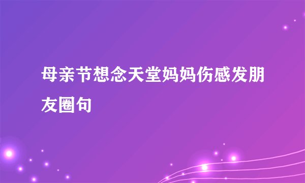 母亲节想念天堂妈妈伤感发朋友圈句