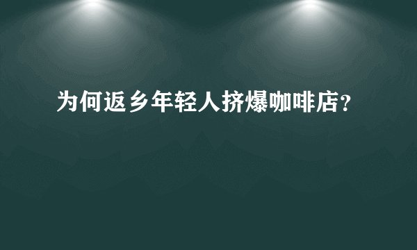 为何返乡年轻人挤爆咖啡店？