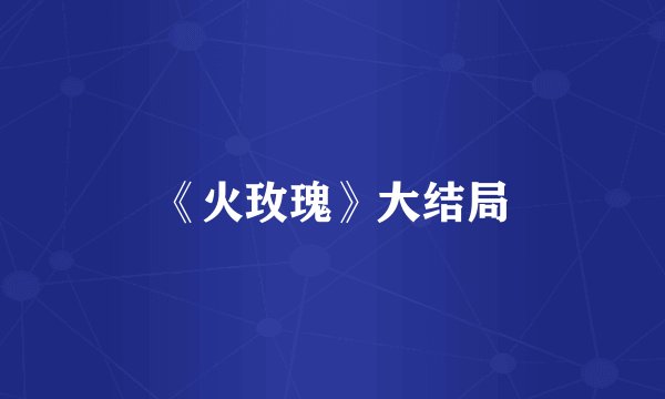 《火玫瑰》大结局