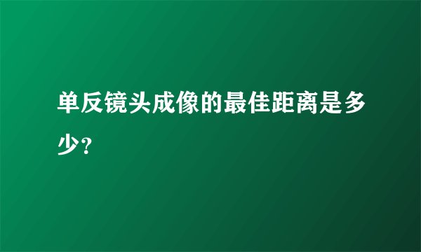 单反镜头成像的最佳距离是多少？