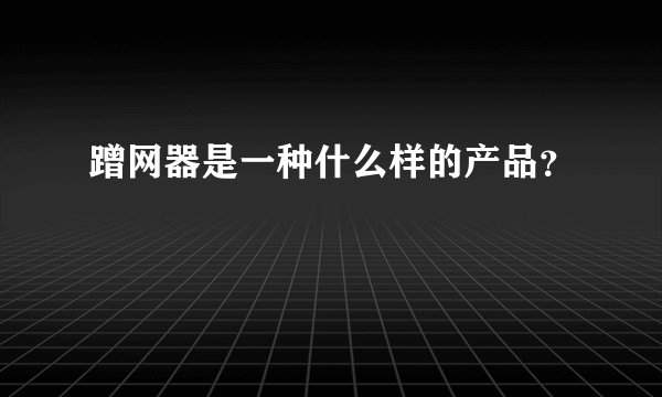 蹭网器是一种什么样的产品?