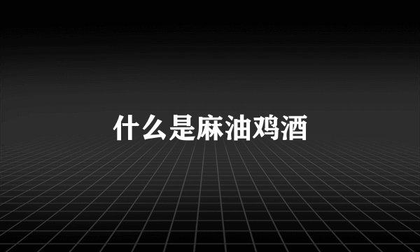 什么是麻油鸡酒
