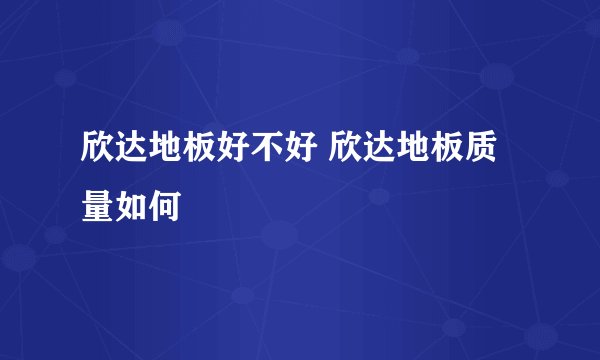 欣达地板好不好 欣达地板质量如何