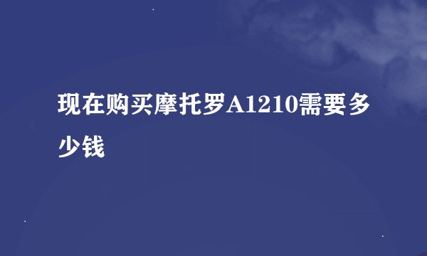 现在购买摩托罗A1210需要多少钱
