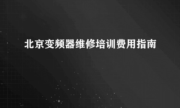 北京变频器维修培训费用指南