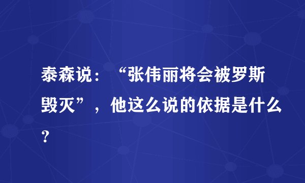 泰森说：“张伟丽将会被罗斯毁灭”，他这么说的依据是什么？