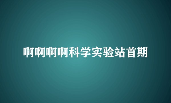 啊啊啊啊科学实验站首期