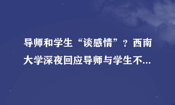 导师和学生“谈感情”?西南大学深夜回应导师与学生不正当关系…