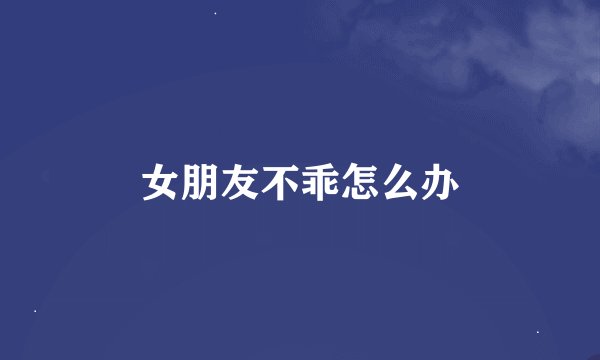 女朋友不乖怎么办