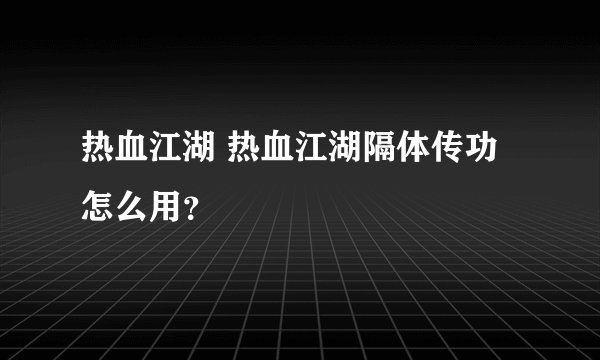 热血江湖 热血江湖隔体传功怎么用？