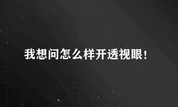 我想问怎么样开透视眼！