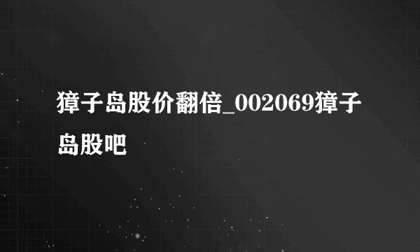 獐子岛股价翻倍_002069獐子岛股吧