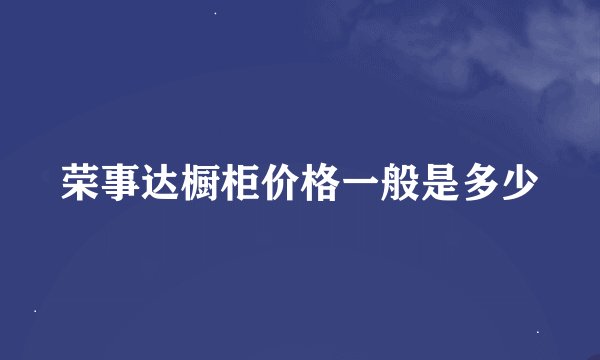 荣事达橱柜价格一般是多少
