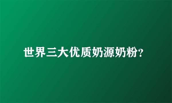 世界三大优质奶源奶粉？