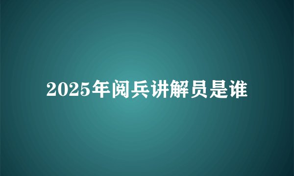 2025年阅兵讲解员是谁