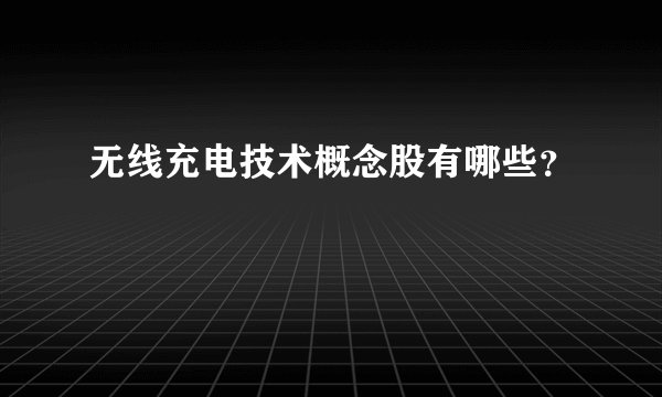 无线充电技术概念股有哪些？