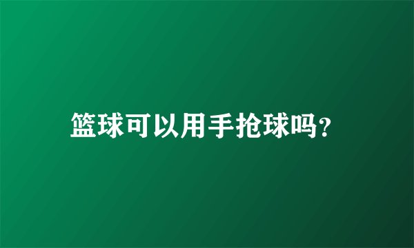篮球可以用手抢球吗？