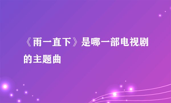 《雨一直下》是哪一部电视剧的主题曲