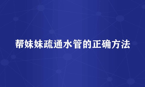 帮妹妹疏通水管的正确方法