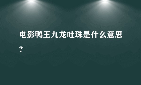 电影鸭王九龙吐珠是什么意思？