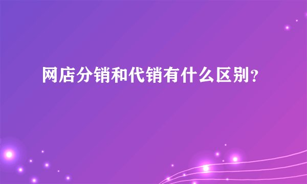 网店分销和代销有什么区别？