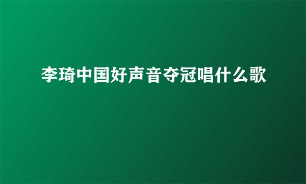 李琦中国好声音夺冠唱什么歌