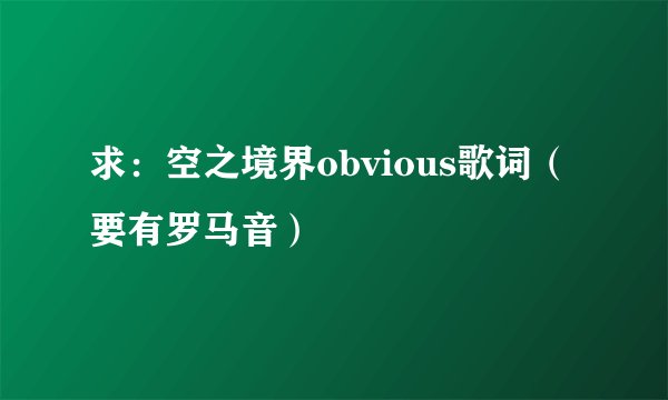 求：空之境界obvious歌词（要有罗马音）