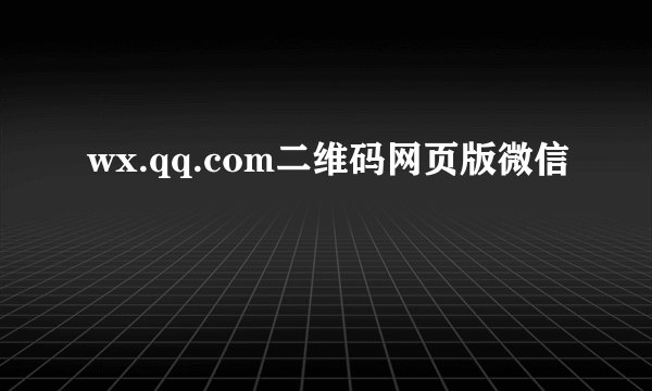 wx.qq.com二维码网页版微信