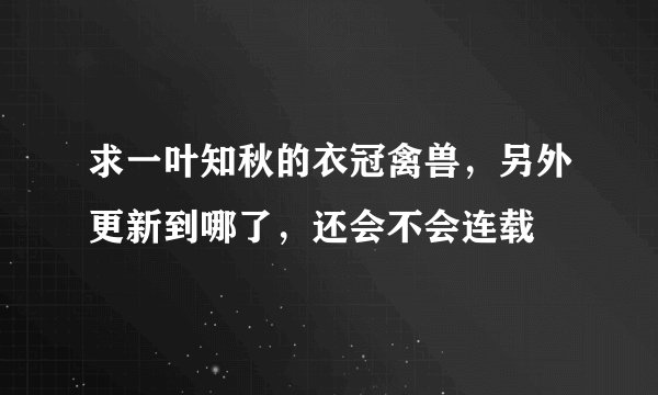 求一叶知秋的衣冠禽兽,另外更新到哪了,还会不会连载