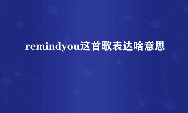 remindyou这首歌表达啥意思