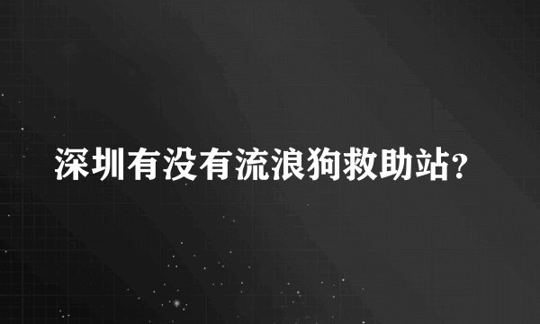 深圳有没有流浪狗救助站?