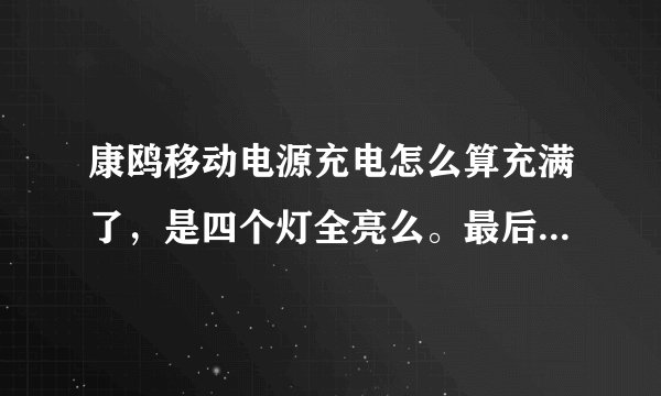 康鸥移动电源充电怎么算充满了，是四个灯全亮么。最后那一个灯总是在闪啊