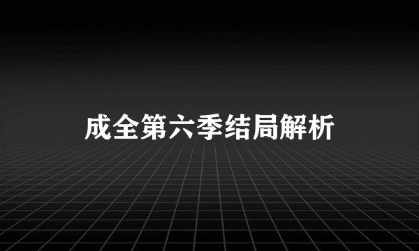成全第六季结局解析