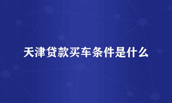 天津贷款买车条件是什么