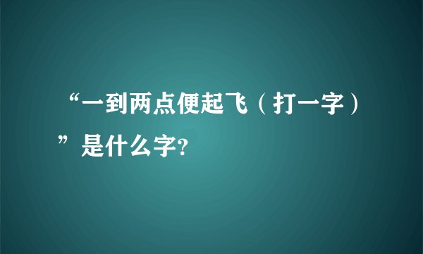 “一到两点便起飞（打一字）”是什么字？