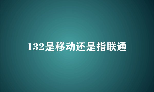 132是移动还是指联通