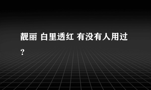 靓丽 白里透红 有没有人用过？