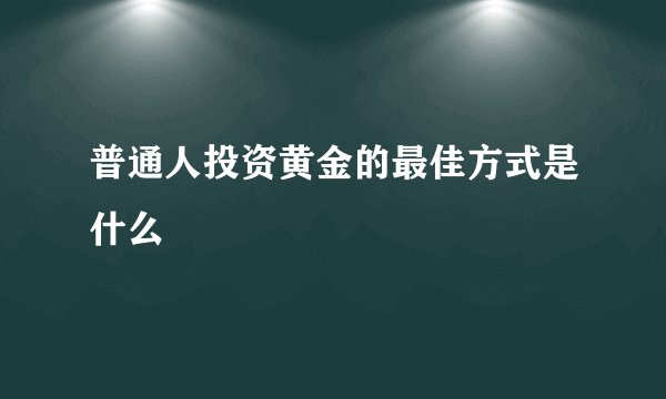 普通人投资黄金的最佳方式是什么
