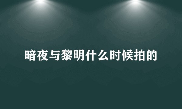 暗夜与黎明什么时候拍的