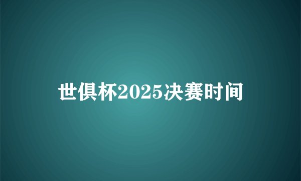 世俱杯2025决赛时间