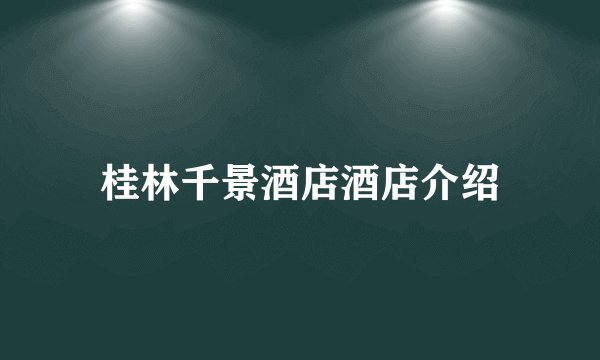 桂林千景酒店酒店介绍