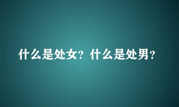 什么是处女？什么是处男？
