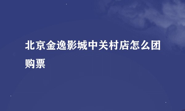 北京金逸影城中关村店怎么团购票