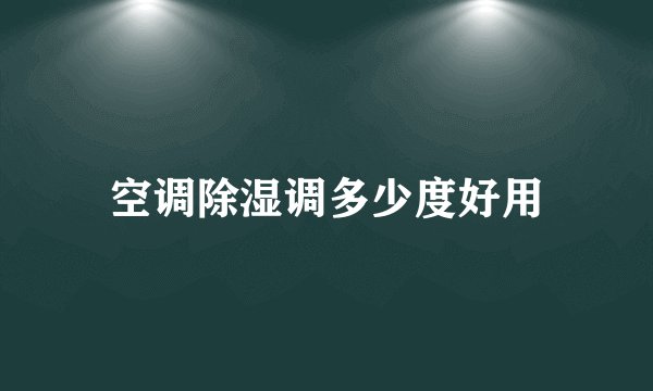 空调除湿调多少度好用