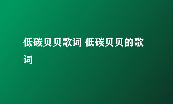 低碳贝贝歌词 低碳贝贝的歌词