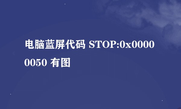 电脑蓝屏代码 STOP:0x00000050 有图