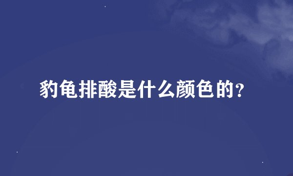 豹龟排酸是什么颜色的？