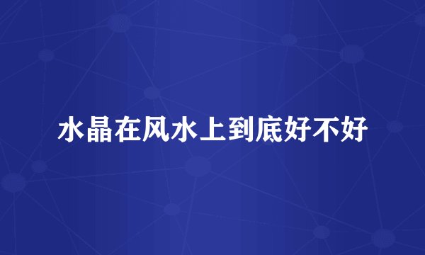 水晶在风水上到底好不好