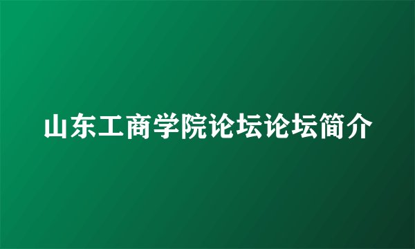 山东工商学院论坛论坛简介