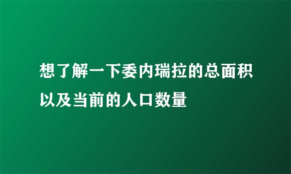 想了解一下委内瑞拉的总面积以及当前的人口数量
